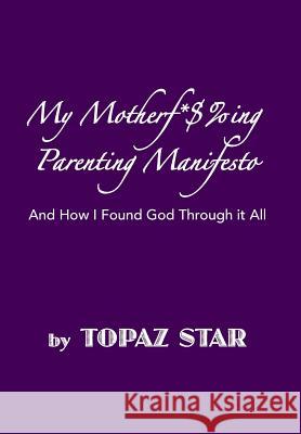 My Motherf*$%ing Parenting Manifesto: And How I Found God Through It All Topaz Star 9781499034509