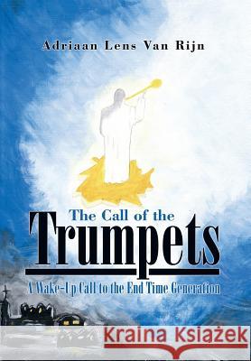 The Call of the Trumpets: A Wake-Up Call to the End Time Generation Lens Van Rijn, Adriaan 9781499034868