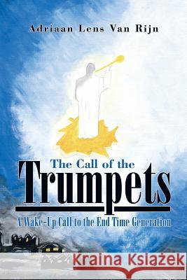 The Call of the Trumpets: A Wake-Up Call to the End Time Generation Lens Van Rijn, Adriaan 9781499034899