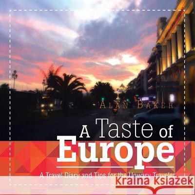 A Taste of Europe: A Travel Diary and Tips for the Unwary Traveler. Alan Baker 9781499035438 