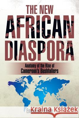 The New African Diaspora: Anatomy of the Rise of Cameroon's Bushfallers Konde, Emmanuel 9781499035643 Xlibris Corporation