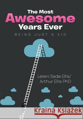 The Most Awesome Years Ever: Being Just a Kid Lelani Sade Ellis, Arthur Ellis, PhD 9781499035773