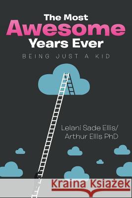 The Most Awesome Years Ever: Being Just a Kid Lelani Sade Ellis, Arthur Ellis, PhD 9781499035797