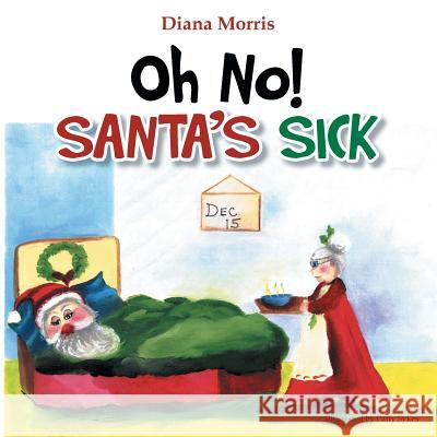 Oh No! Santa's Sick Diana Morris 9781499036381 Xlibris Corporation