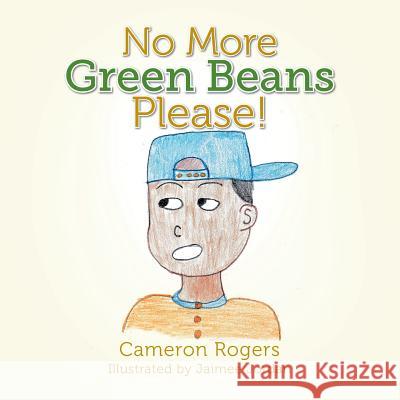 No More Green Beans Please! Cameron Rogers 9781499037289 Xlibris Corporation