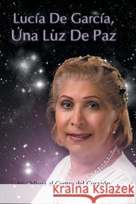 Lucia de Garcia Una Luz de Paz: Mi Odisea Al Centro del Corazon Lucia D 9781499037333