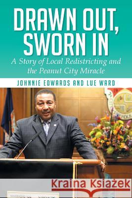 Drawn Out, Sworn in: A Story of Local Redistricting and the Peanut City Miracle Johnnie Edwards Lue Ward 9781499038040 Xlibris Corporation