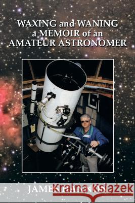 Waxing and Waning a Memoir of an Amateur Astronomer James Hannon 9781499038958