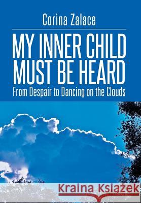 My Inner Child Must Be Heard: From Despair to Dancing on the Clouds Corina Zalace 9781499039290 Xlibris Corporation