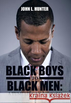 Black Boys to Black Men: A Tumultuous Journey John L. Hunter 9781499039580