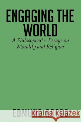 Engaging the World: A Philosopher's Essays on Morality and Religion Edmund Abegg 9781499040128 Xlibris Corporation