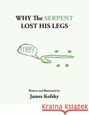 Why the Serpent Lost His Legs James Kofsky 9781499040326 Xlibris Corporation
