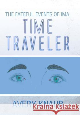 The Fateful Events of Ima, Time Traveler Avery Knaub 9781499040647 Xlibris Corporation