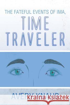 The Fateful Events of Ima, Time Traveler Avery Knaub 9781499040654 Xlibris Corporation