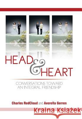 Head and Heart: Conversations Toward an Integral Friendship Charles Redcloud Averella Gerren 9781499041637 Xlibris Corporation