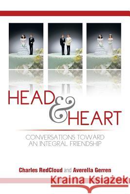 Head and Heart: Conversations Toward an Integral Friendship Charles Redcloud Averella Gerren 9781499041644 Xlibris Corporation