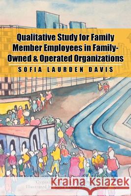 Qualitative Study for Family Member Employees in Family-Owned & Operated Organizations Sofia Laurden Davis 9781499041804 Xlibris Corporation