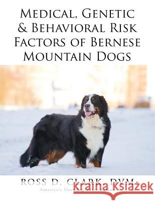 Medical, Genetic & Behavioral Risk Factors of Bernese Mountain Dogs Ross D. Clar 9781499043075 Xlibris Corporation