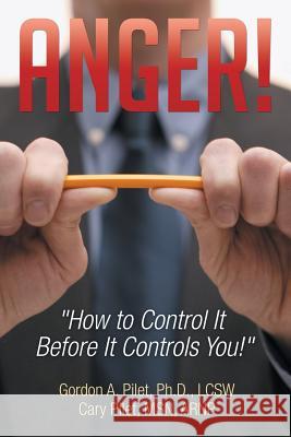 Anger!: How to Control It Before It Controls You! Gordon a. Pilet Cary Pilet 9781499043754 Xlibris Corporation