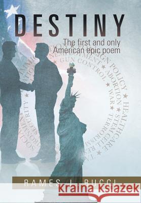 Destiny: The First and Only American Epic Poem Rames J. Bucci 9781499043877 Xlibris Corporation