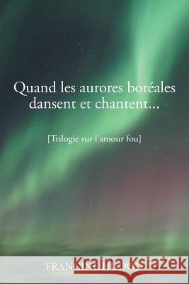 Quand Les Aurores Boreales Dansent Et Chantent...: Trilogie Sur L'Amour Fou Francine Hudon 9781499044478