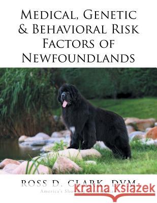 Medical, Genetic & Behavioral Risk Factors of Newfoundlands DVM Ross D. Clark 9781499044492 Xlibris Corporation