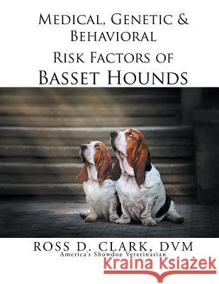 Medical, Genetic & Behavioral Risk Factors of Basset Hounds DVM Ross D. Clark 9781499044850 Xlibris Corporation