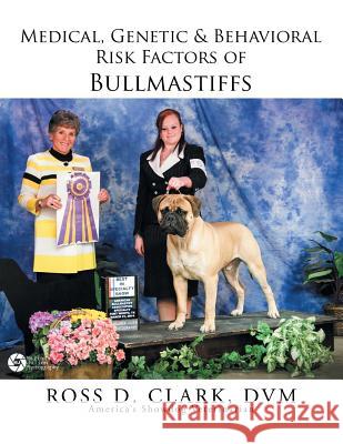 Medical, Genetic & Behavioral Risk Factors of Bullmastiffs DVM Ross D. Clark 9781499044874 Xlibris Corporation