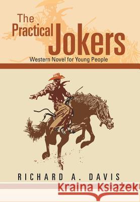 The Practical Jokers: Western Novel for Young People Richard a. Davis 9781499044928 Xlibris Corporation