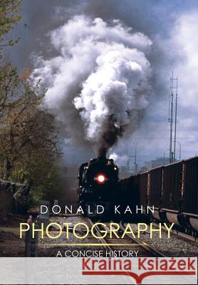 Photography: A Concise History Donald Kahn 9781499045116