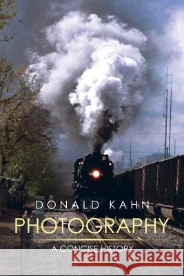 Photography: A Concise History Donald Kahn 9781499045123