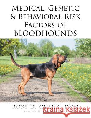 Medical, Genetic & Behavioral Risk Factors of Bloodhounds DVM Ross D. Clark 9781499045970 Xlibris Corporation