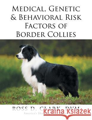 Medical, Genetic & Behavioral Risk Factors of Border Collies DVM Ross D. Clark 9781499046038 Xlibris Corporation