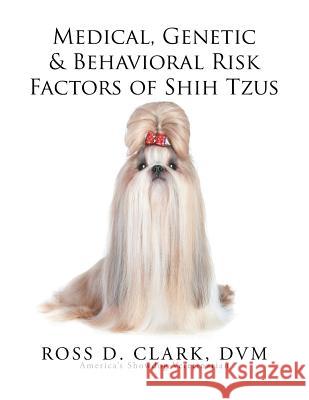 Medical, Genetic & Behavioral Risk Factors of Shih Tzus Ross D. Clar 9781499046427 Xlibris Corporation