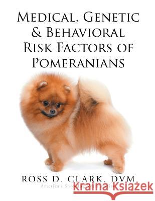 Medical, Genetic & Behavioral Risk Factors of Pomeranians Ross D. Clar 9781499046465 Xlibris Corporation