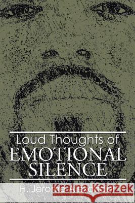 Loud Thoughts of Emotional Silence H. Jerome Alexander 9781499046991 Xlibris Corporation