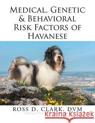 Medical, Genetic & Behavioral Risk Factors of Havanese DVM Ross D. Clark 9781499047004 Xlibris Corporation