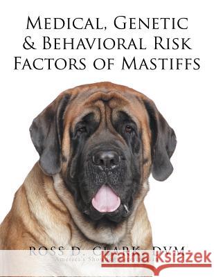 Medical, Genetic & Behavioral Risk Factors of Mastiffs DVM Ross D. Clark 9781499047011 Xlibris Corporation