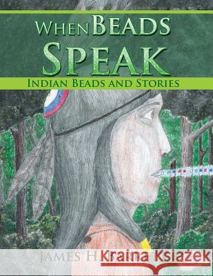 When Beads Speak: Indian Beads and Stories James H. Barrett 9781499047479