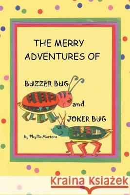 The Merry Adventures of Buzzer Bug and His Cousin Joker Bug Phyllis Martens 9781499048094 Xlibris Corporation