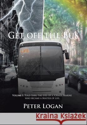 Get Off the Bus Peter Logan 9781499049480 Xlibris Corporation