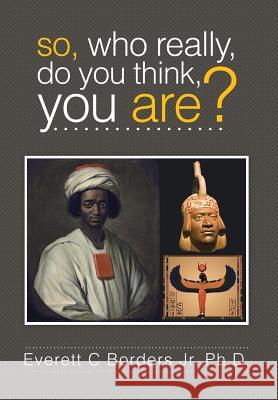 So, Who Really, Do You Think, You Are? Everett C. Border 9781499049794 Xlibris Corporation