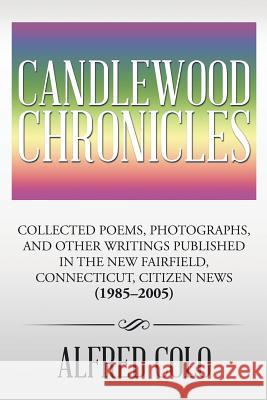 Candlewood Chronicles: Collected Poems, Photographs, and Other Writings Published in the New Fairfield, Connecticut, Citizen News (1985-2005) Colo, Alfred 9781499051117 Xlibris Corporation