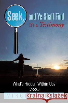 Seek and Ye Shall Find It's a Testimony: What's Hidden Within Us? Virginia King 9781499052190