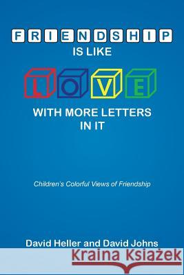 Friendship Is Like Love with More Letters in It: Children's Colorful Views of Friendship David Heller David Johns 9781499052480 Xlibris Corporation
