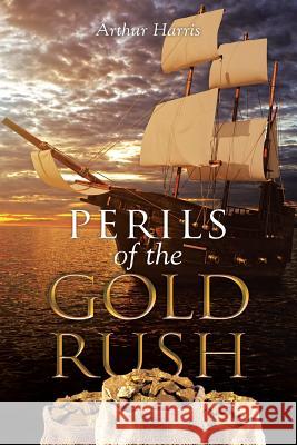 Perils of the Gold Rush Arthur Harris 9781499052596 Xlibris Corporation