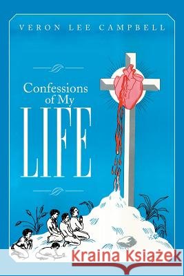 Confessions of My Life Veron Lee Campbell 9781499053241