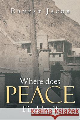 Where Does Peace Find Itself Ernest Jacob 9781499053319 Xlibris Corporation