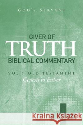 Giver of Truth Biblical Commentary-Vol. 1: Old Testament God's Servant 9781499053357 Xlibris