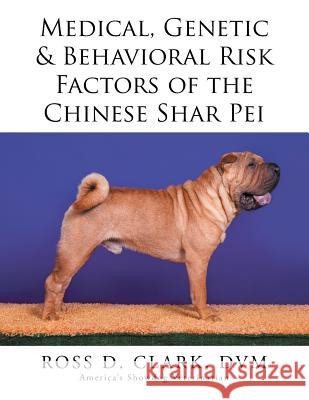 Medical, Genetic & Behavioral Risk Factors of the Chinese Shar Pei DVM Ross D. Clark 9781499053623 Xlibris Corporation